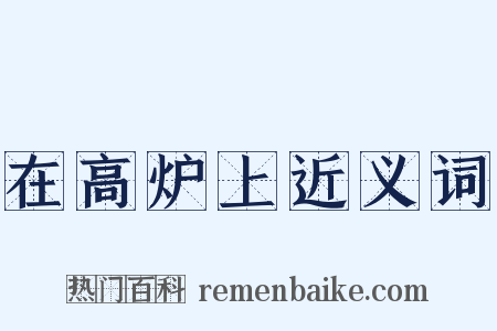 在高炉上近义词是什么意思的图片